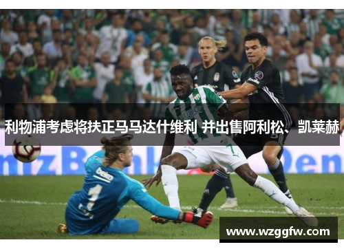 利物浦考虑将扶正马马达什维利 并出售阿利松、凯莱赫