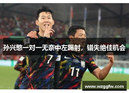 孙兴慜一对一无奈中左踢射，错失绝佳机会