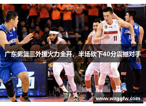 广东男篮三外援火力全开，半场砍下40分震撼对手