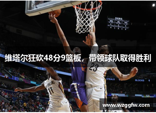 维塔尔狂砍48分9篮板，带领球队取得胜利