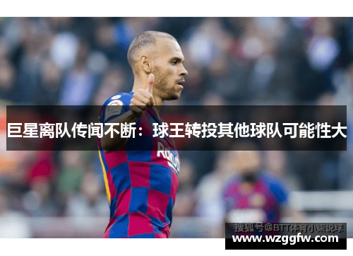 巨星离队传闻不断：球王转投其他球队可能性大