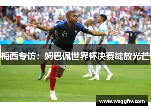 梅西专访：姆巴佩世界杯决赛绽放光芒